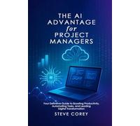 The AI Advantage for Project Managers: Your Definitive Guide to Boosting Productivity, Automating Tasks, and Leading Digital Transformation