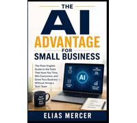 The AI Advantage for Small Business: The Plain English Guide to the Tools That Save You Time, Win Customers, and Grow Your Business