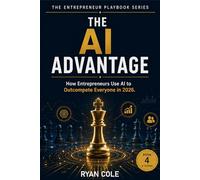 The AI Advantage: How Entrepreneurs Use Artificial Intelligence to Work Smarter, Earn More, and Outcompete Everyone in 2026