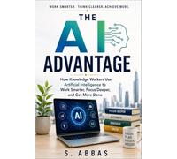 The AI Advantage: How Knowledge Workers Use Artificial Intelligence to Work Smarter, Focus Deeper, and Get More Done