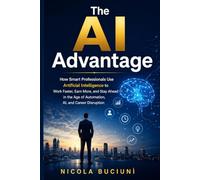 The AI Advantage: How Smart Professionals Use Artificial Intelligence to Work Faster, Earn More, and Stay Ahead in the Age of Automation, AI, and Career Disruption