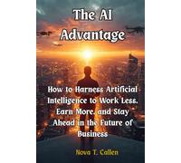The AI Advantage: How to Harness Artificial Intelligence to Work Less, Earn More, and Stay Ahead in the Future of Business