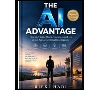 THE AI ADVANTAGE: How to Think, Work, Create, and Live in the Age of Artificial Intelligence