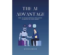 The AI Advantage: How To Utilize Artificial Intelligence To Master The Stock Market