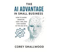The AI Advantage In Small Business: How to Work Harder, Save Time, and Stay Human in the Age of AI