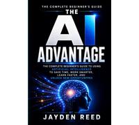 The AI Advantage: The Complete Beginner’s Guide to Using AI to Save Time, Work Smarter, Learn Faster, and Unlock New Opportunities