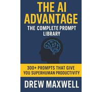 The AI Advantage - The Complete Prompt Library: 300+ Prompts That Give You Superhuman Productivity