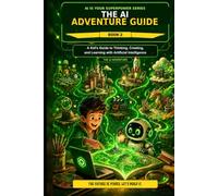 The AI Adventure Guide A Kid's Guide to Thinking, Creating, and Learning with Artificial Intelligence: Book 2 of the AI Is Your Superpower Series