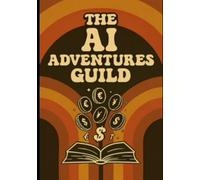 The AI Adventure Guild: Tales of Digital Prosperity: How to Start Profitable AI Side Hustles, Boost Productivity, and Unlock Creative Income - A Fun, Beginner-friendly Guide for Entrepreneurs