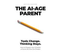 The AI-Age Parent: Tools Change. Thinking Stays. How to Prepare Your Child for a Future No One Can Predict