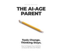 The AI-Age Parent: Tools Change. Thinking Stays. How to Prepare Your Child for a Future No One Can Predict
