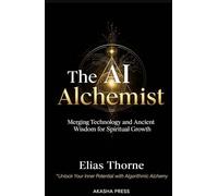 The AI Alchemist: Merging Technology and Ancient Wisdom for Spiritual Growth: Unlock Your Inner Potential with Algorithmic Alchemy