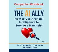 The AI Ally: How to Use Artificial Intelligence to Survive a Narcissist Companion Workbook