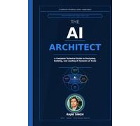 THE AI ARCHITECT: A Complete Technical Reference for Designing, Building, Leading, and Scaling AI Systems