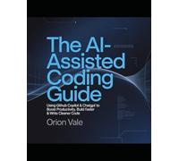 The AI-Assisted Coding Guide: Using GitHub Copilot & ChatGPT to Boost Productivity, Build Faster & Write Cleaner Code
