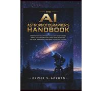 The AI Astrophotographer's Handbook: From Automated Capture to Gallery-Ready Images, Smart Stacking and Intelligent Noise Reduction for DSLR, Mirrorless, and Smart Telescope Systems