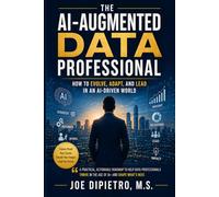 The AI-Augmented Data Professional: How to Evolve, Adapt, and Lead in an AI-Driven World