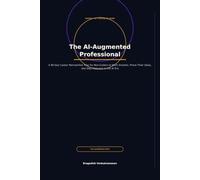 The AI-Augmented Professional: A 90-Day Career Reinvention Plan for Non-Coders to Work Smarter, Prove Their Value, and Stay Relevant in the AI Era