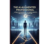 The AI-Augmented Professional: A Practical Roadmap to Career Growth and Sustainable Income