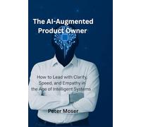 The AI-Augumented Product Owner: How to Lead with Clarity, Speed and Empathy in the Age of Intelligent Systems