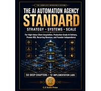 The AI Automation Agency Standard: The Complete Professional System for High-Value Clients, Production-Grade AI Agents, Proven ROI, Recurring Revenue, and Founder Independence