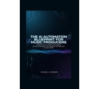 The AI Automation Blueprint for Music Producers: Intelligent Routing, Editing, Gain Staging, Naming, Organization, and Repetitive-Task Reduction in Modern DAWs