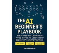 The AI Beginner's Playbook: Future-Proof Your Career with AI - A Step-by-Step, No Code Guide for Beginners Who Want to Stay Ahead