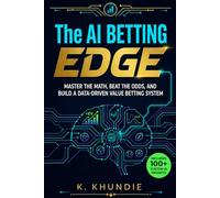 The AI Betting Edge: Master the Math, Beat the Odds, and Build a Data-Driven Value Betting System
