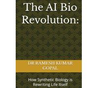 The AI Bio Revolution:: How Synthetic Biology is Rewriting Life Itself