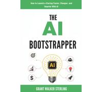 The AI Bootstrapper: How to Launch a Startup Faster, Cheaper, and Smarter With AI