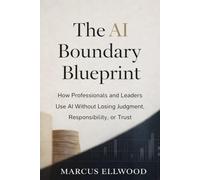 The AI Boundary Blueprint: How Professionals and Leaders Use AI Without Losing Judgment, Responsibility, or Trust