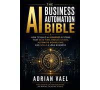 The AI Business Automation Bible: How to Build AI-Powered Systems That Save Time, Reduce Chaos, Automate Workflows, and Scale a Lean Business