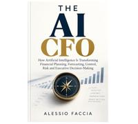 THE AI CFO: How Artificial Intelligence Is Transforming Financial Planning, Forecasting, Control, Risk and Executive Decision-Making
