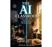 The AI Classroom: How Smart Teachers Are Using Artificial Intelligence to Cut Workload in Half, Reduce Burnout & Reclaim Their Life Outside School