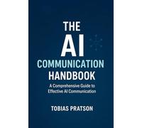 The AI Communication Handbook: A Complete Guide to Mastering Prompting for Everyone