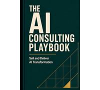 The AI Consulting Playbook: Sell and Deliver AI Transformation