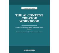 The AI Content Creator Workbook: 35 Practical Exercises to Master AI-Assisted Content Creation