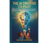 THE AI CREATIVE CO-PILOT: How to Shift Your Child from Passive Consumer to Active Builder Using Artificial Intelligence