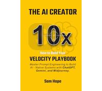 The AI Creator: How to Build Your 10x Velocity Playbook: Master Prompt Engineering to Build AI - Native Systems with ChatGPT, Gemini, and Midjourney.