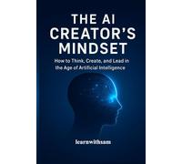 The AI Creator’s Mindset: How to Think, Create, and Lead in the Age of Artificial Intelligence