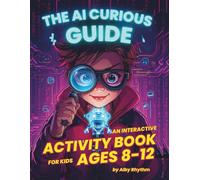 The AI Curious Guide: An Interactive Activity Book for Kids Ages 8-12. Learn How to Talk to AI, Master Future Skills, and Explore the World of Machines and become an agent of the future.