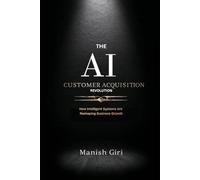 The AI Customer Acquisition Revolution: How Artificial Intelligence Is Transforming Marketing, Customer Growth, and Business Strategy