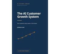 The AI Customer Growth System: A repeatable 30-minute-per-week system that uses AI to find, attract, convert and keep customers - for small businesses, freelancers and service providers.