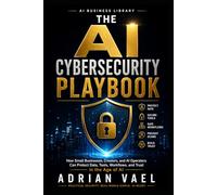 The AI Cybersecurity Playbook: How Small Businesses, Creators, and AI Operators Can Protect Data, Tools, Workflows, and Trust in the Age of AI