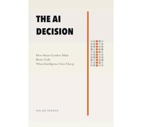The AI Decision: How Smart Leaders Make Better Calls When Intelligence Gets Cheap
