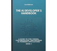 The AI Developer’s Handbook: A Guide to Fine-Tuning, Customization, and Building AI-Powered Applications