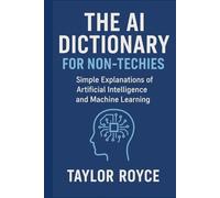 The AI Dictionary for Non-Techies: Simple Explanations of Artificial Intelligence and Machine Learning