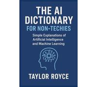 The AI Dictionary for Non-Techies: Simple Explanations of Artificial Intelligence and Machine Learning