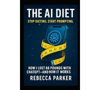 The AI Diet - Stop dieting. Start prompting.: How I lost 88 pounds with ChatGPT - and how it works.