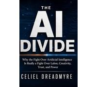 The AI Divide: Why the Fight Over Artificial Intelligence Is Really a Fight Over Labor, Creativity, Trust, and Power